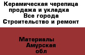 Керамическая черепица продажа и укладка - Все города Строительство и ремонт » Материалы   . Амурская обл.,Архаринский р-н